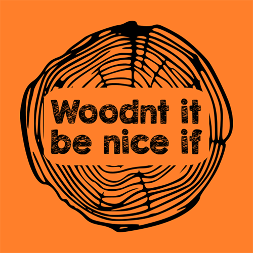 Woodnt It Be Nice If